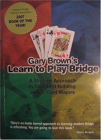 Gary Brown's Learn to Play Bridge; A Modern Approach to Standard Bidding with 5 Card Majors