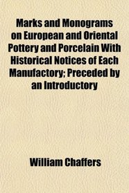 Marks and Monograms on European and Oriental Pottery and Porcelain With Historical Notices of Each Manufactory; Preceded by an Introductory