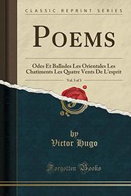 Poems, Vol. 3 of 3: Odes Et Ballades Les Orientales Les Chatiments Les Quatre Vents De L'esprit (Classic Reprint)
