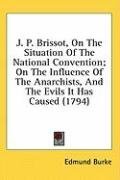 J. P. Brissot, On The Situation Of The National Convention; On The Influence Of The Anarchists, And The Evils It Has Caused (1794)