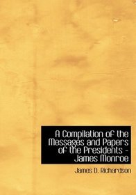A Compilation of the Messages and Papers of the Presidents - James Monroe (Large Print Edition)