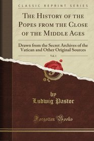 The History of the Popes from the Close of the Middle Ages, Vol. 1: Drawn from the Secret Archives of the Vatican and Other Original Sources (Classic Reprint)