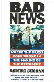 Bad News : Where the Press Goes Wrong in the Making of the President