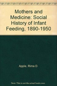 Mothers and Medicine: Social History of Infant Feeding, 1890-1950 (Wisconsin publications in the history of science and medicine)
