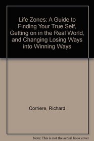 Life Zones: A Guide to Finding Your True Self, Getting on in the Real World, and Changing Losing Ways into Winning Ways