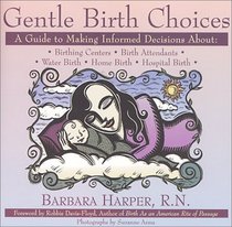 Gentle Birth Choices : A Guide to Making Informed Decisions about Birthing Centers, Birth Attendants, Water Birth, Home Birth, and Hospital Birth