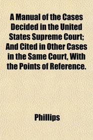 A Manual of the Cases Decided in the United States Supreme Court; And Cited in Other Cases in the Same Court, With the Points of Reference.