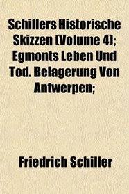 Schillers Historische Skizzen (Volume 4); Egmonts Leben Und Tod. Belagerung Von Antwerpen;