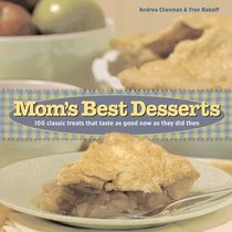 Mom's Best Desserts: 100 Classic Treats That Taste As Good Now As They Did Then