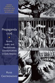 Propaganda 1776: Secrets, Leaks, and Revolutionary Communications in Early America (Oxford Studies in American Literary History)