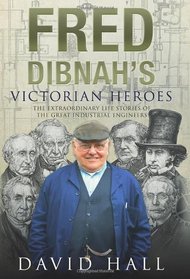 Fred Dibnah's Victorian Heroes: The Extraordinary LIfe Stories of the Great Industrial Engineers