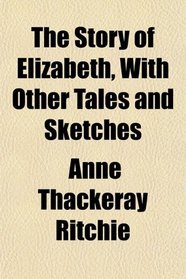The Story of Elizabeth, With Other Tales and Sketches