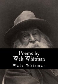Poems by Walt Whitman (Poems by Walt Whitman - A New Edition)