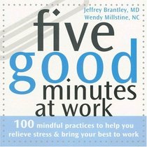 Five Good Minutes at Work: 100 Mindful Practices to Help You Relieve Stress & Bring Your Best to Work (Five Good Minutes)