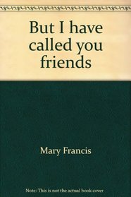 But I have called you friends