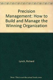 Precision Management: How to Build and Manage the Winning Organization