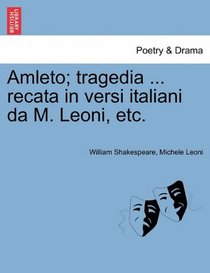 Amleto; tragedia ... recata in versi italiani da M. Leoni, etc. (Italian Edition)