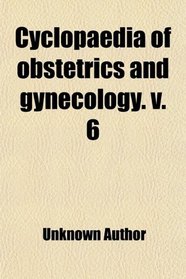 Cyclopaedia of obstetrics and gynecology. v. 6