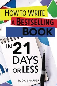 How To Write A Book: How To Write A Bestselling Book In 21 Days or LESS!: Learn to Write Better, Write Nonfiction, Write a Book Faster!