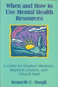 When and How to Use Mental Health Resources : A Guide for Stephen Ministers, Stephen Leaders, and Church Staff
