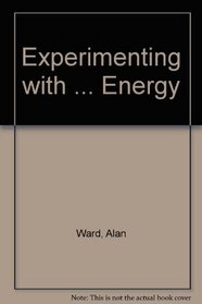 Experimenting With Energy (Ward, Alan, Experimenting With-- Series.)
