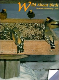 Wild about Birds: The Dnr Bird Feeding Guide