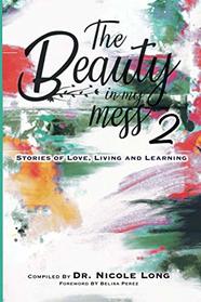 The Beauty In My Mess Vol 2: Stories of Love, Learning and Living (Volume)