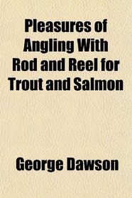 Pleasures of Angling With Rod and Reel for Trout and Salmon