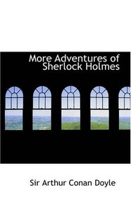 More Adventures of Sherlock Holmes: Including the Adventure of the Bruce-Partington Plans, the Adventure of the Cardboard Box, the Adventure of the Devil's ... of Wisteria Lodge, the Disappearance of Lad