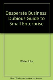 Desperate Business: Dubious Guide to Small Enterprise