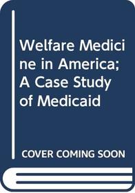 Welfare Medicine in America; A Case Study of Medicaid: A Case Study of Medicaid