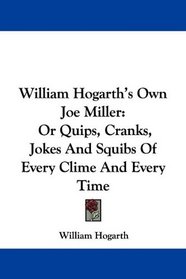 William Hogarth's Own Joe Miller: Or Quips, Cranks, Jokes And Squibs Of Every Clime And Every Time