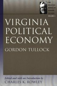 Virginia Political Economy: The Selected Works of Gordon Tullock (Tullock, Gordon. Selections. V. 1.)