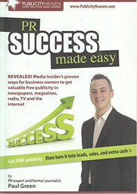 PR Success Made Easy: Get Free Publicity - Then Turn it into Leads, Sales and Profits