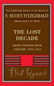 Fitzgerald: The Lost Decade: Short Stories from Esquire, 1936-1941 (The Cambridge Edition of the Works of F. Scott Fitzgerald)