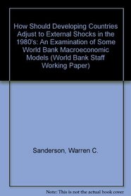 How Should Developing Countries Adjust to External Shocks in the 1980's: An Examination of Some World Bank Macroeconomic Models (World Bank Staff Working Paper)