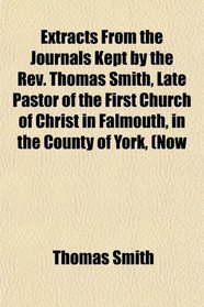 Extracts From the Journals Kept by the Rev. Thomas Smith, Late Pastor of the First Church of Christ in Falmouth, in the County of York, (Now