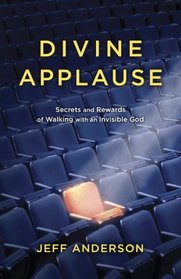 Divine Applause: Secrets and Rewards of Walking with an Invisible God