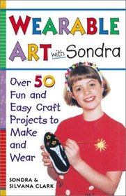 Wearable Art With Sondra : Over 75 Fun and Easy Craft Projects to Make and Wear