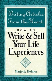 Writing Articles from the Heart: How to Write  Sell Your Life Experiences
