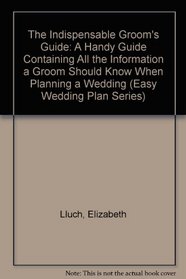 The Indispensable Groom's Guide: A Handy Guide Containing All the Information a Groom Should Know When Planning a Wedding (Easy Wedding Plan Series)