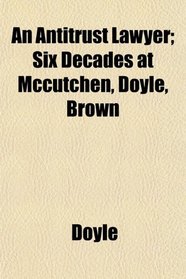 An Antitrust Lawyer; Six Decades at Mccutchen, Doyle, Brown