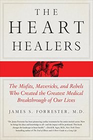 The Heart Healers: The Misfits, Mavericks, and Rebels Who Created the Greatest Medical Breakthrough of Our Lives