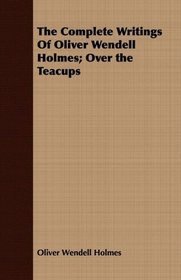 The Complete Writings Of Oliver Wendell Holmes; Over the Teacups