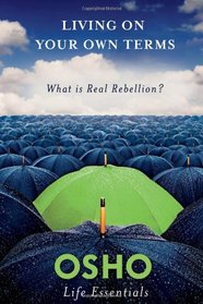 Living on Your Own Terms: What Is Real Rebellion? (Osho Life Essentials)