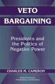 Veto Bargaining : Presidents and the Politics of Negative Power (Political Economy of Institutions and Decisions)