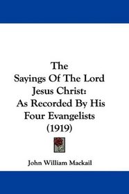 The Sayings Of The Lord Jesus Christ: As Recorded By His Four Evangelists (1919)