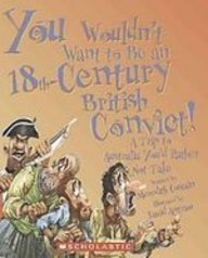 You Wouldn't Want to Be an 18th-century British Convict!: A Trip to Australia You'd Rather Not Take
