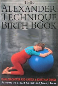 The Alexander Technique Birth Book: A Guide to Better Pregnancy, Natural Childbirth and Parenthood