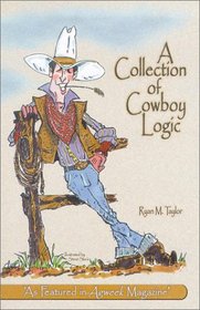 A Collection of Cowboy Logic: A Look at the Lighter Side of Going Broke, Raising Cattle, and Living on the Prairie